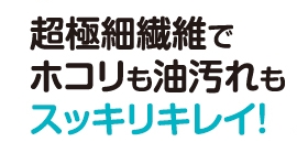 超極細繊維でホコリも油汚れもスッキリキレイ!