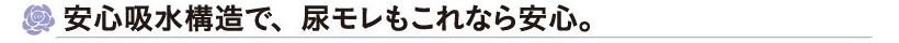 安心吸水構造で、尿モレもこれなら安心。