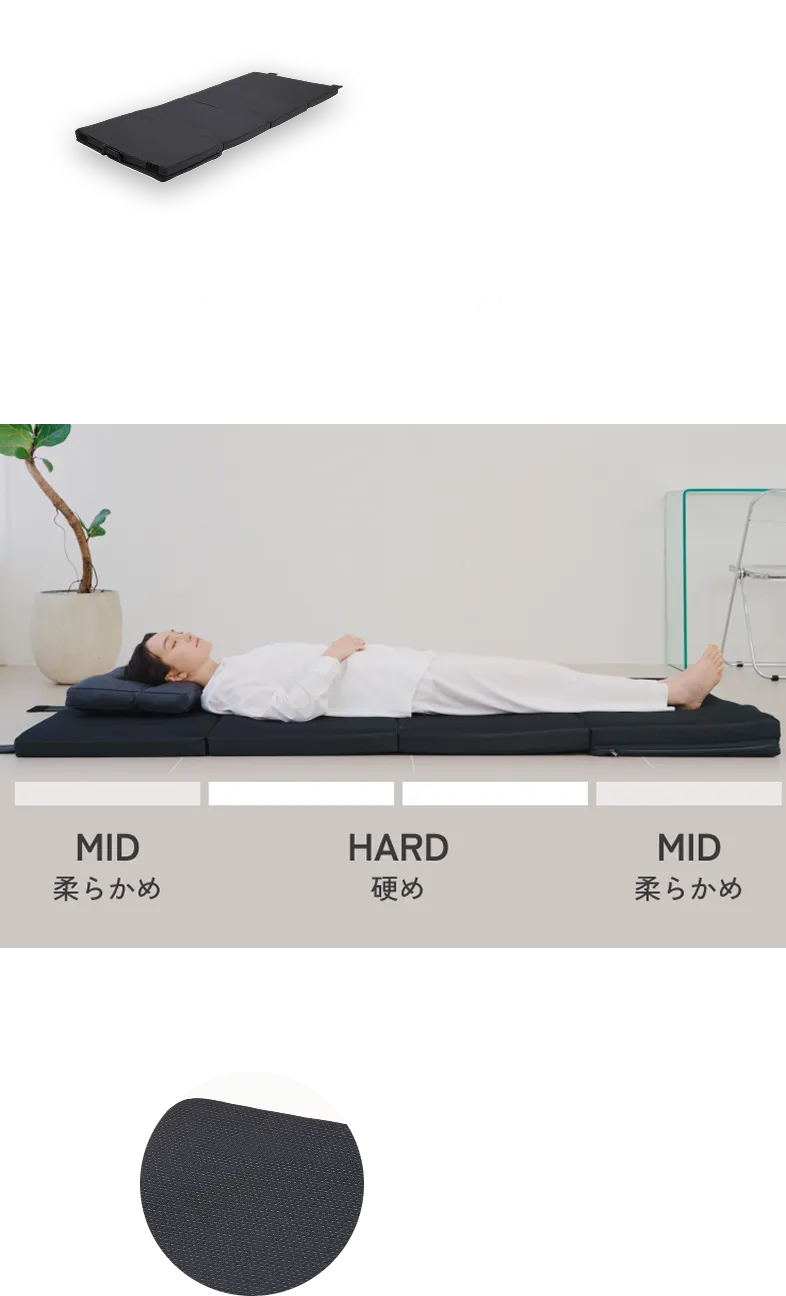Mattress マットレス 最適な寝心地を叶える ゾーニング設計 MID 柔らかめ HARD 硬め MID 柔らかめ 部位ごとにしっかり支え、身体の負担を軽減。 新ダブルメッシュで クッション性アップ