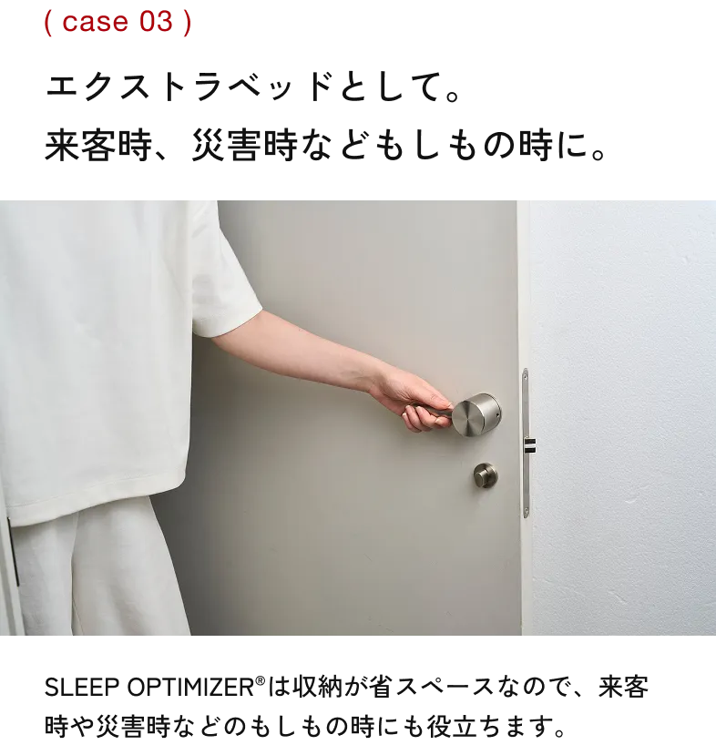 （case 03） エクストラベッドとして。 来客時、災害時などもしもの時に。 SLEEP OPTIMIZER®は収納が省スペースなので、来客時や災害時などのもしもの時にも役立ちます。