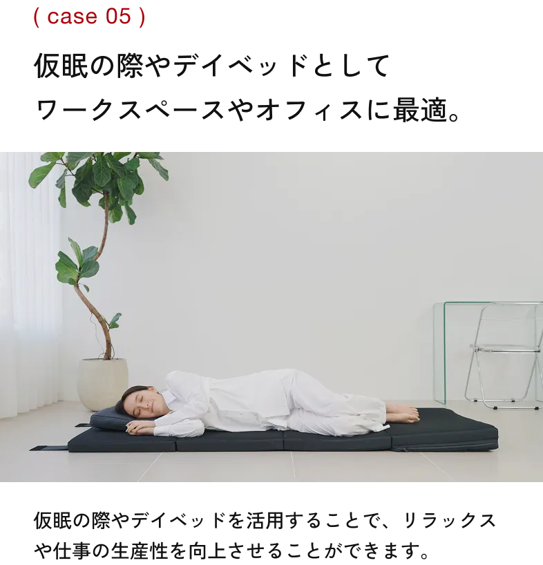オフィス空間でSLEEP （case 05） 仮眠の際やデイベッドとして ワークスペースやオフィスに最適。 仮眠の際やデイベッドを活用することで、リラックスや仕事の生産性を向上させることができます。